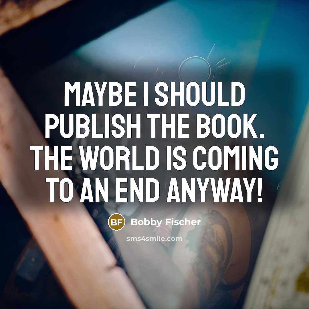 “Maybe I should publish the book. The world is coming to an end anyway!” quote by Bobby Fischer