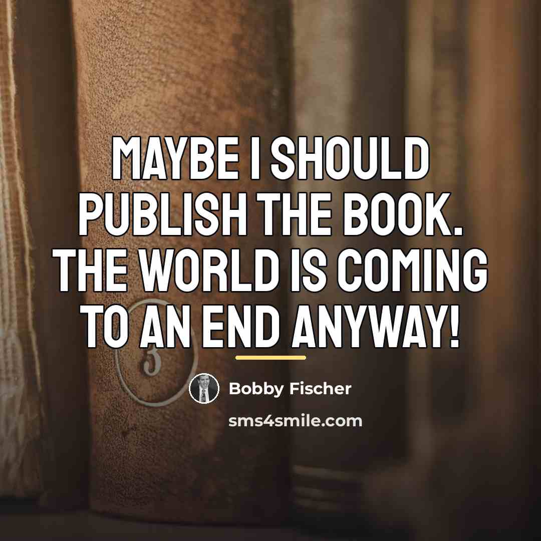 “Maybe I should publish the book. The world is coming…” quote by Bobby Fischer