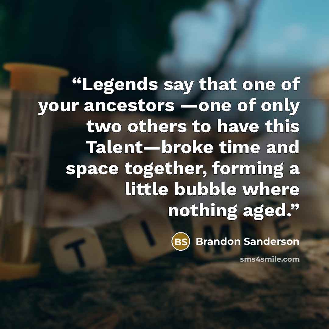 “Legends say that one of your ancestors —one of only two others to have this Talent—broke time and space together, forming a little bubble where nothing aged.” quote by Brandon Sanderson