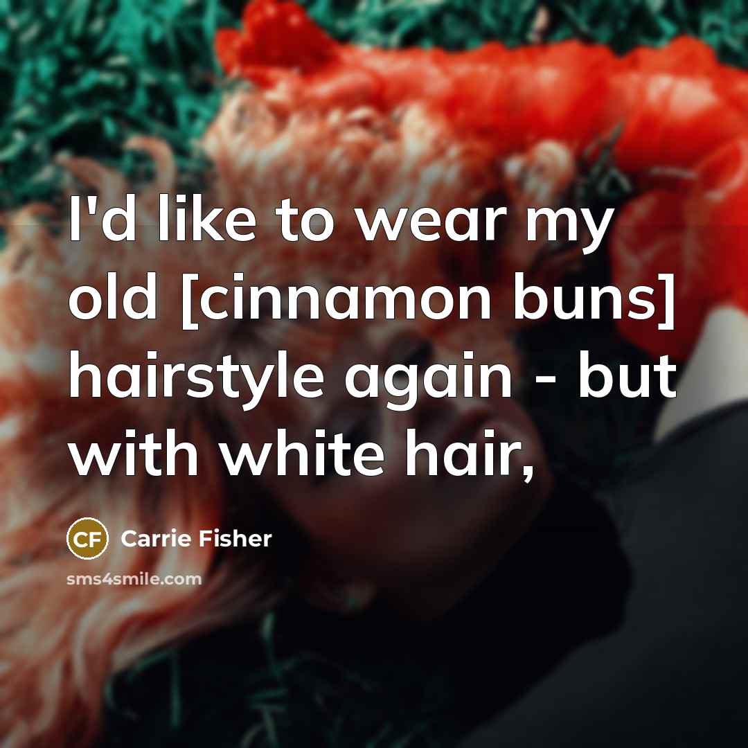 “I'd like to wear my old [cinnamon buns] hairstyle again…” quote by Carrie Fisher