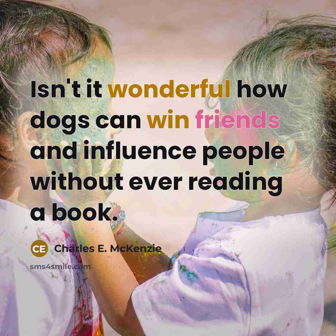 “Isn't it wonderful how dogs can win friends and influence people without ever reading a book.” quote by Charles E. McKenzie