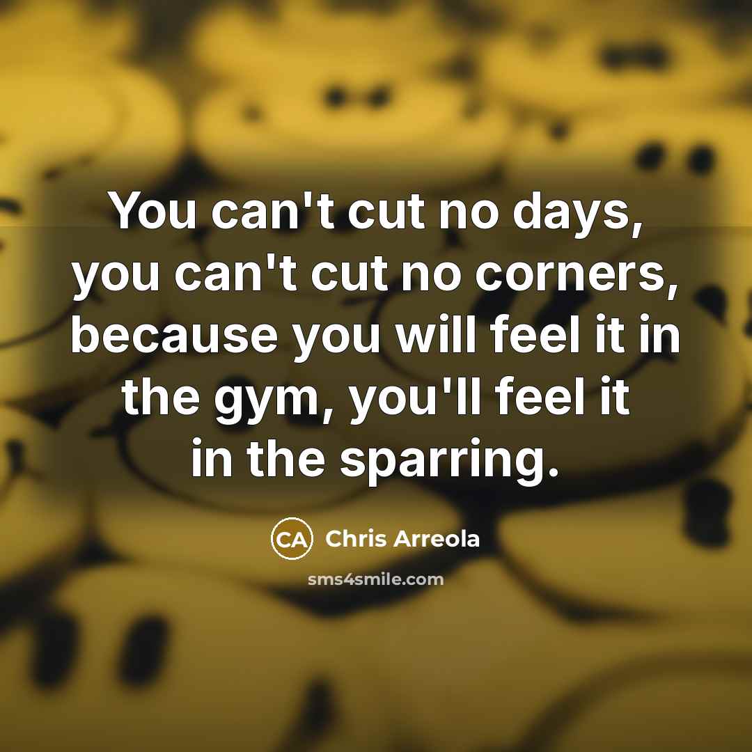 “You can't cut no days, you can't cut no corners,…” quote by Chris Arreola