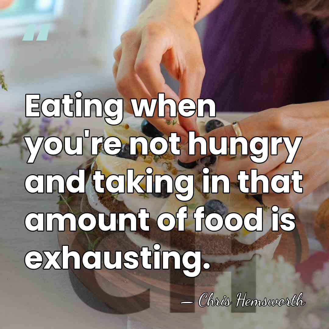 Eating when you're not hungry and taking in that amount of food&hellip; - Chris Hemsworth