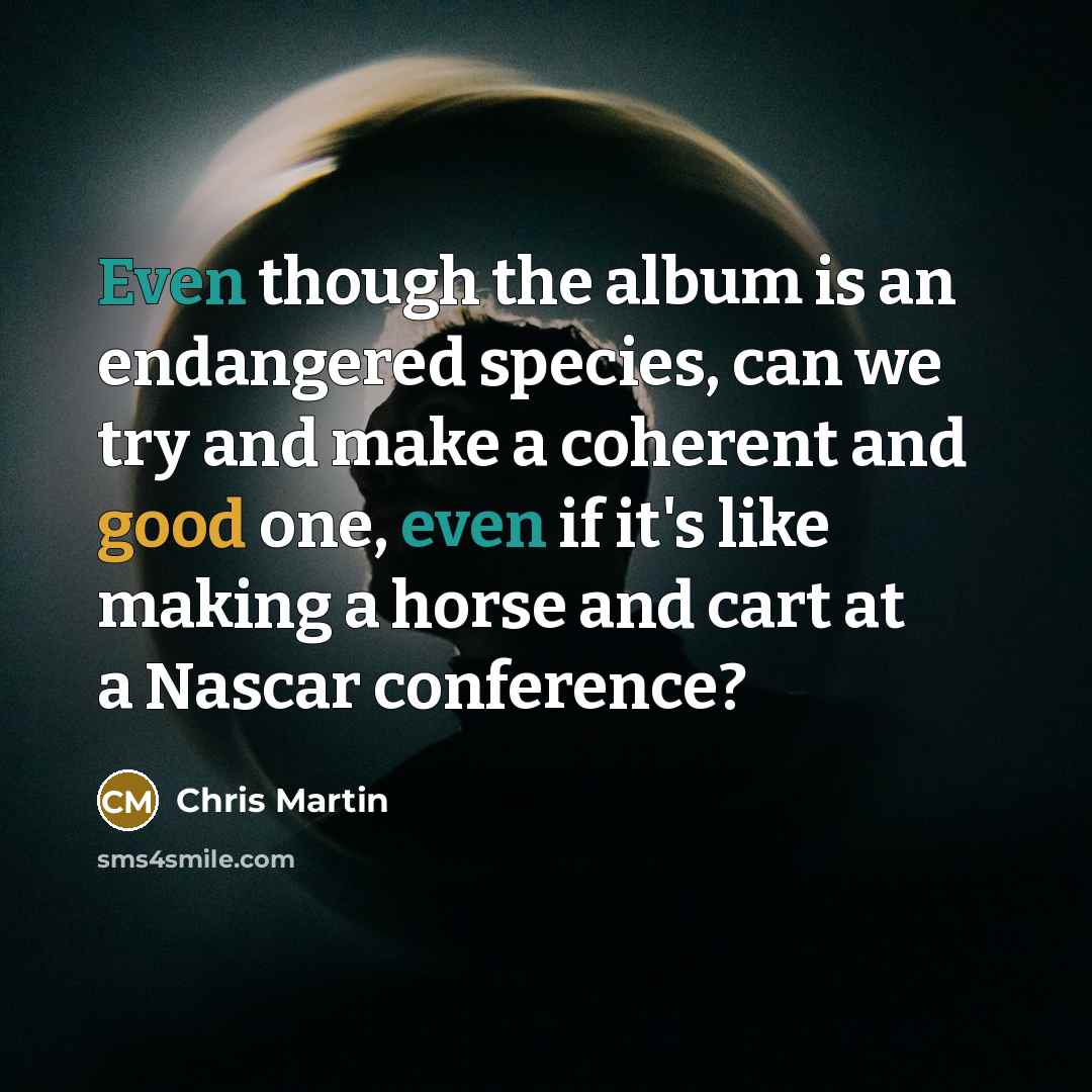 “Even though the album is an endangered species, can we…” quote by Chris Martin