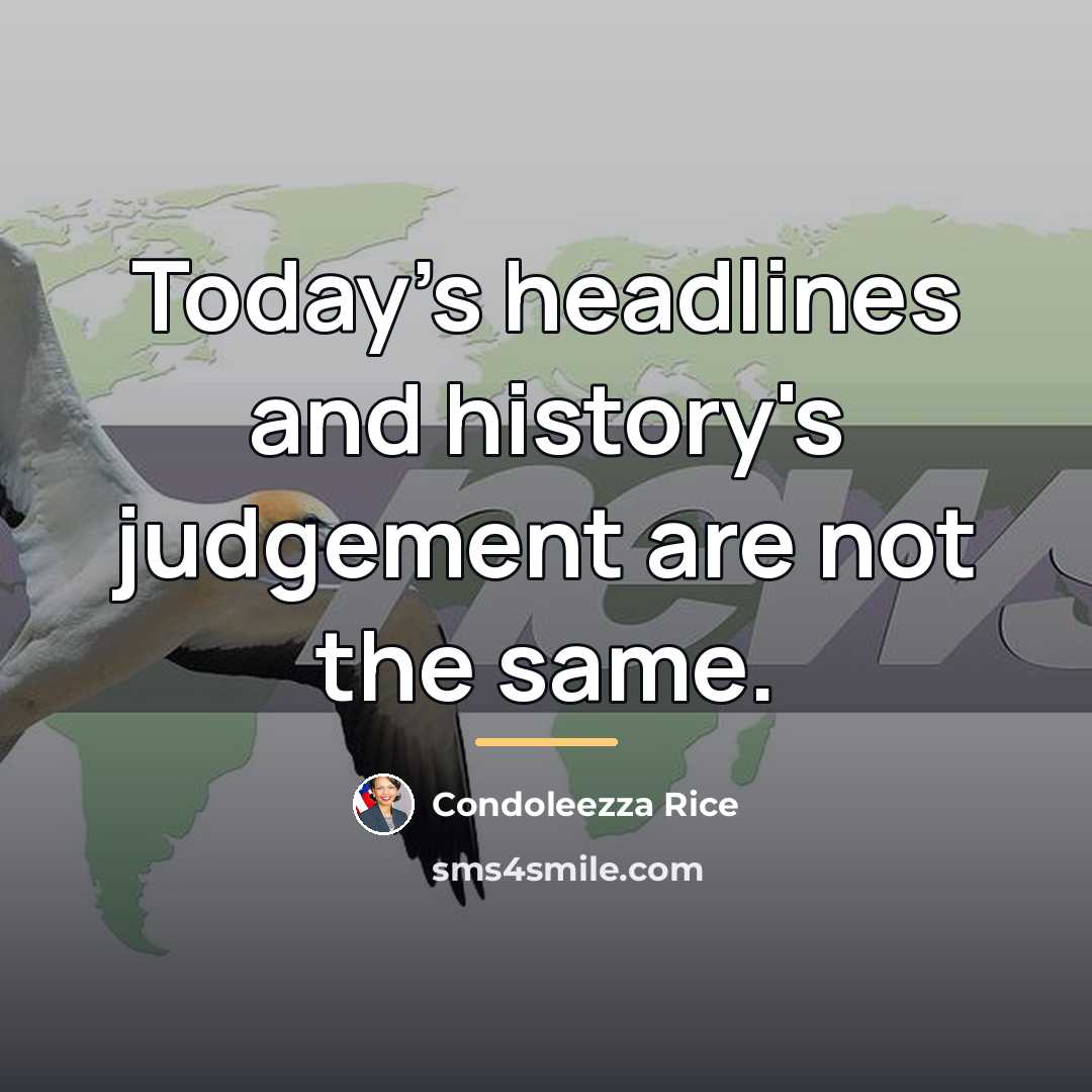 “Today's headlines and history's judgement are not the same.…” quote by Condoleezza Rice