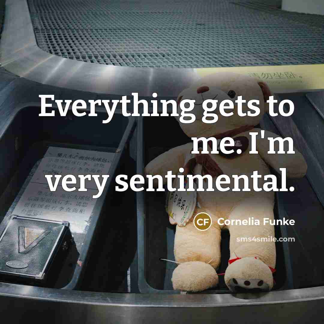 “Everything gets to me. I'm very sentimental.” quote by Cornelia Funke