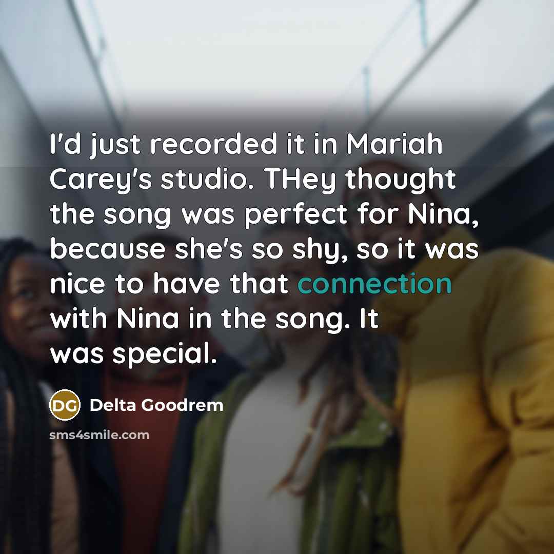 “I'd just recorded it in Mariah Carey's studio. THey thought the song was perfect for Nina, because she's so shy, so it was nice to have that connection with Nina in the song. It was special.” quote by Delta Goodrem