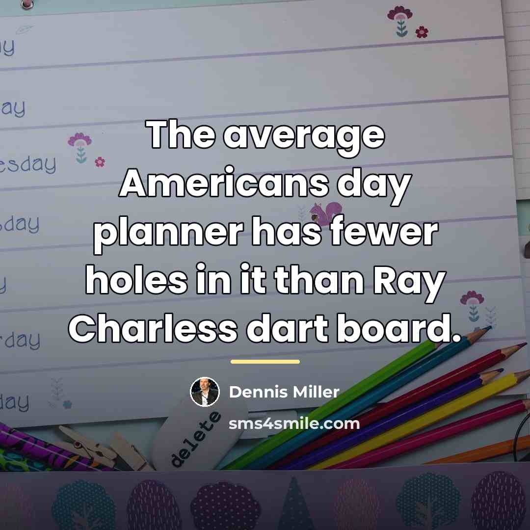 “The average Americans day planner has fewer holes in it…” quote by Dennis Miller