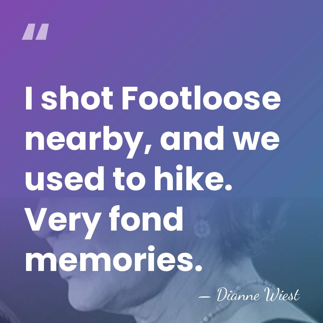 I shot Footloose nearby, and we used to hike. Very fond memories. - Dianne Wiest