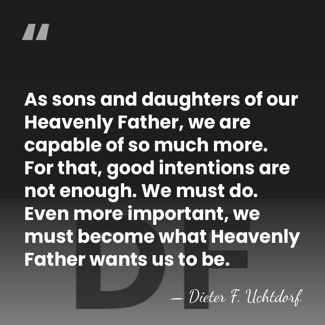 As sons and daughters of our Heavenly Father, we are capable of&hellip; - Dieter F. Uchtdorf