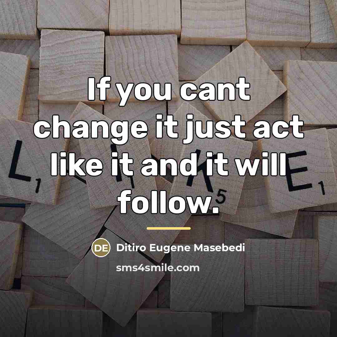 “If you cant change it just act like it and…” quote by Ditiro Eugene Masebedi