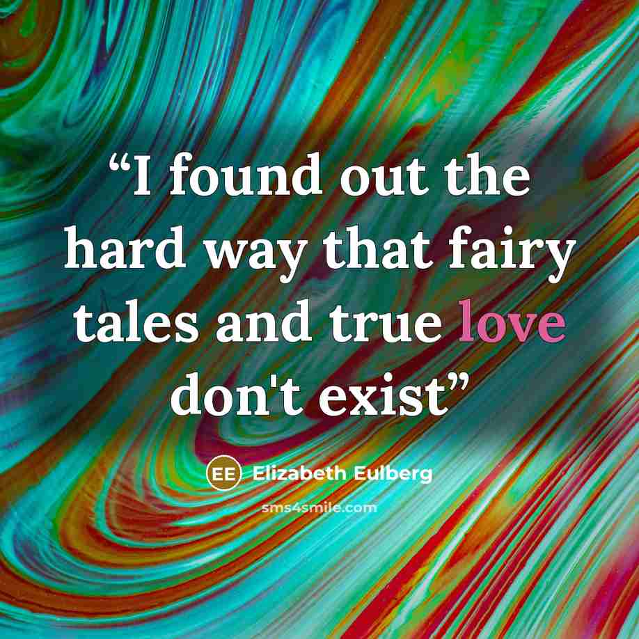 “I found out the hard way that fairy tales and true love don't exist” quote by Elizabeth Eulberg
