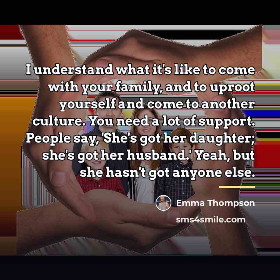 “I understand what it's like to come with your family,…” quote by Emma Thompson