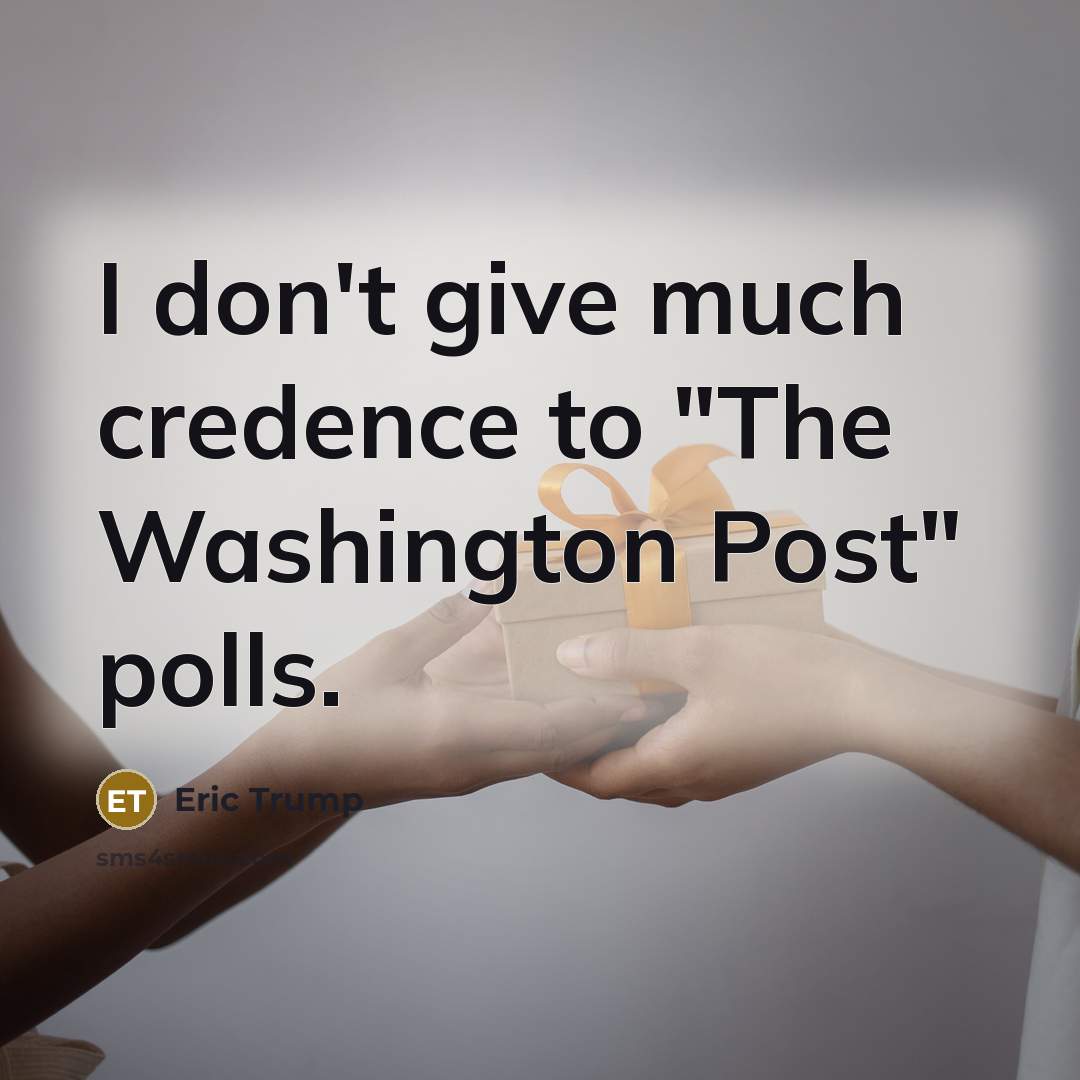 “I don't give much credence to "The Washington Post" polls.…” quote by Eric Trump