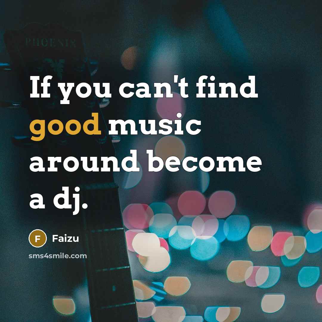 “If you can't find good music around become a dj.…” quote by Faizu