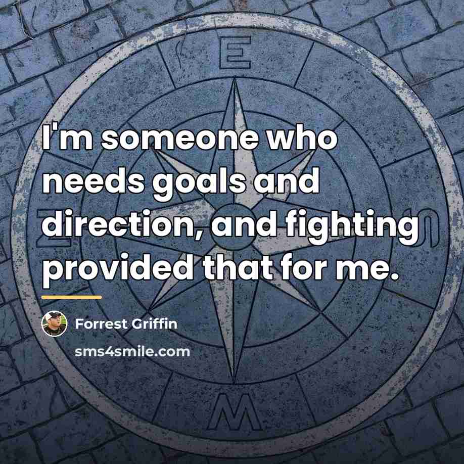 “I'm someone who needs goals and direction, and fighting provided…” quote by Forrest Griffin