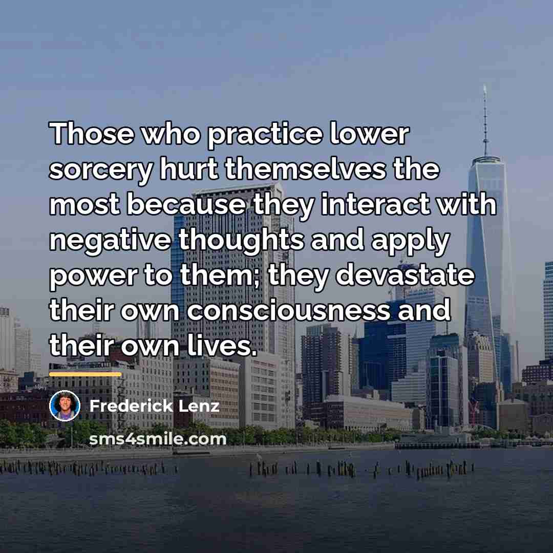 “Those who practice lower sorcery hurt themselves the most because…” quote by Frederick Lenz