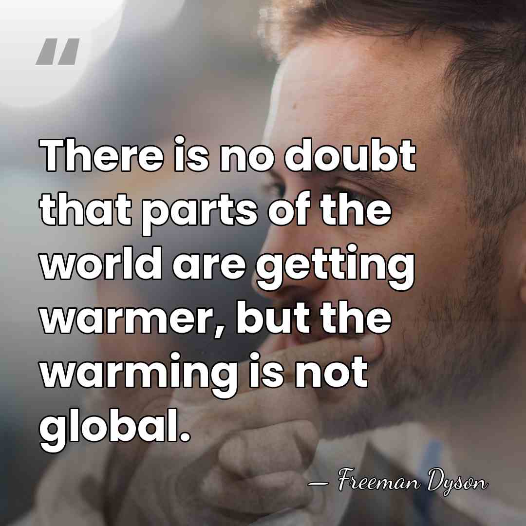There is no doubt that parts of the world are getting warmer,&hellip; - Freeman Dyson