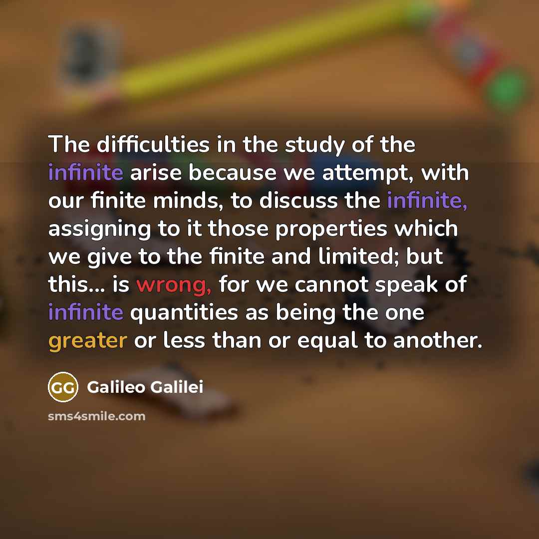 “The difficulties in the study of the infinite arise because…” quote by Galileo Galilei