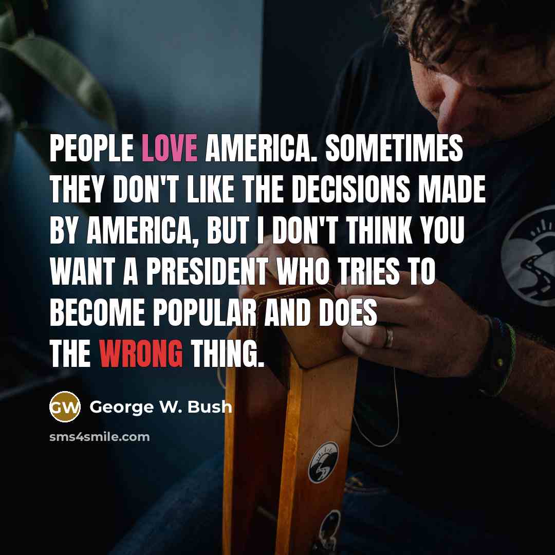 “People love America. Sometimes they don't like the decisions made…” quote by George W. Bush
