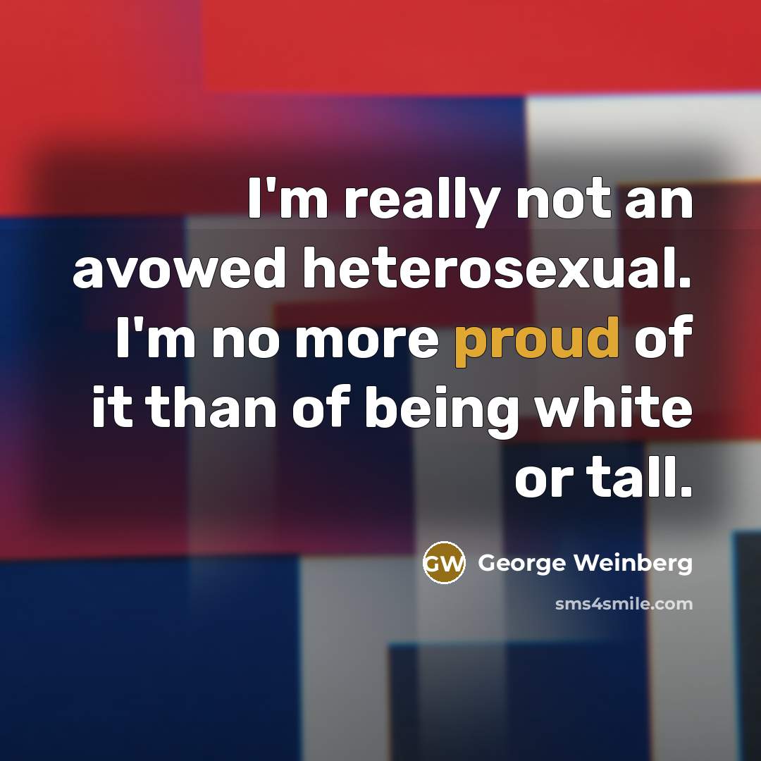 “I'm really not an avowed heterosexual. I'm no more proud…” quote by George Weinberg