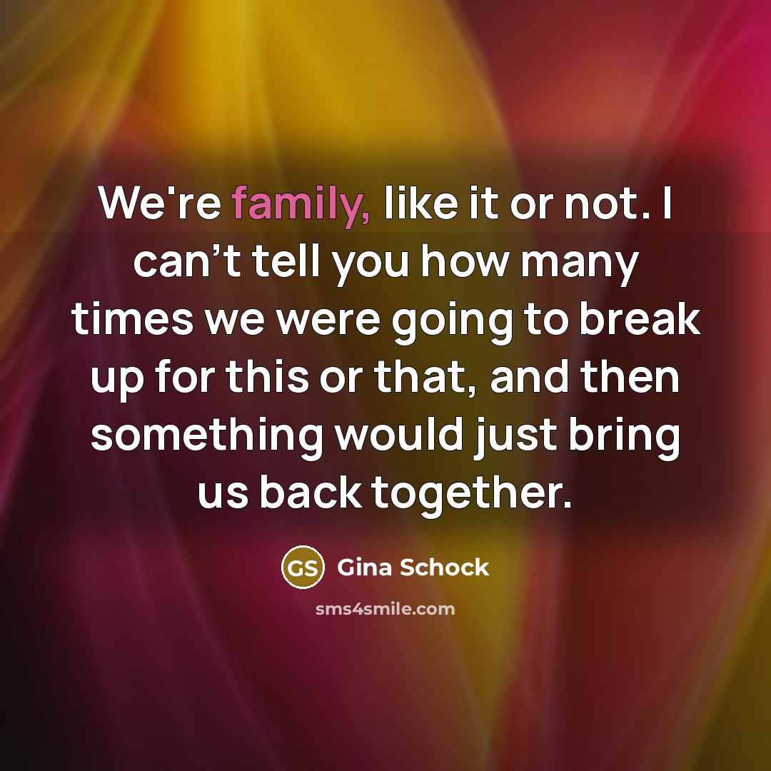 “We're family, like it or not. I can't tell you…” quote by Gina Schock