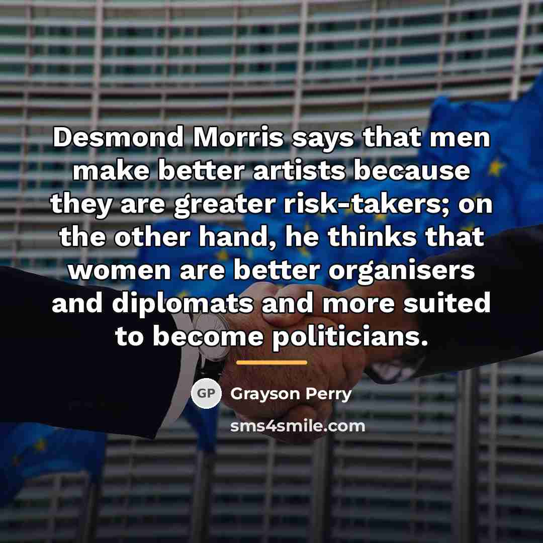“Desmond Morris says that men make better artists because they…” quote by Grayson Perry
