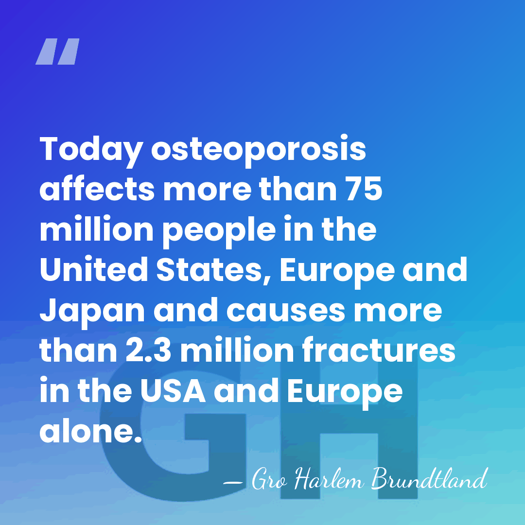 Today osteoporosis affects more than 75 million people in the United States,&hellip; - Gro Harlem Brundtland