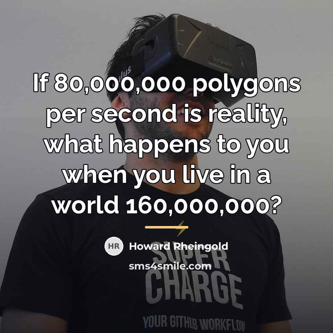 “If 80,000,000 polygons per second is reality, what happens to…” quote by Howard Rheingold