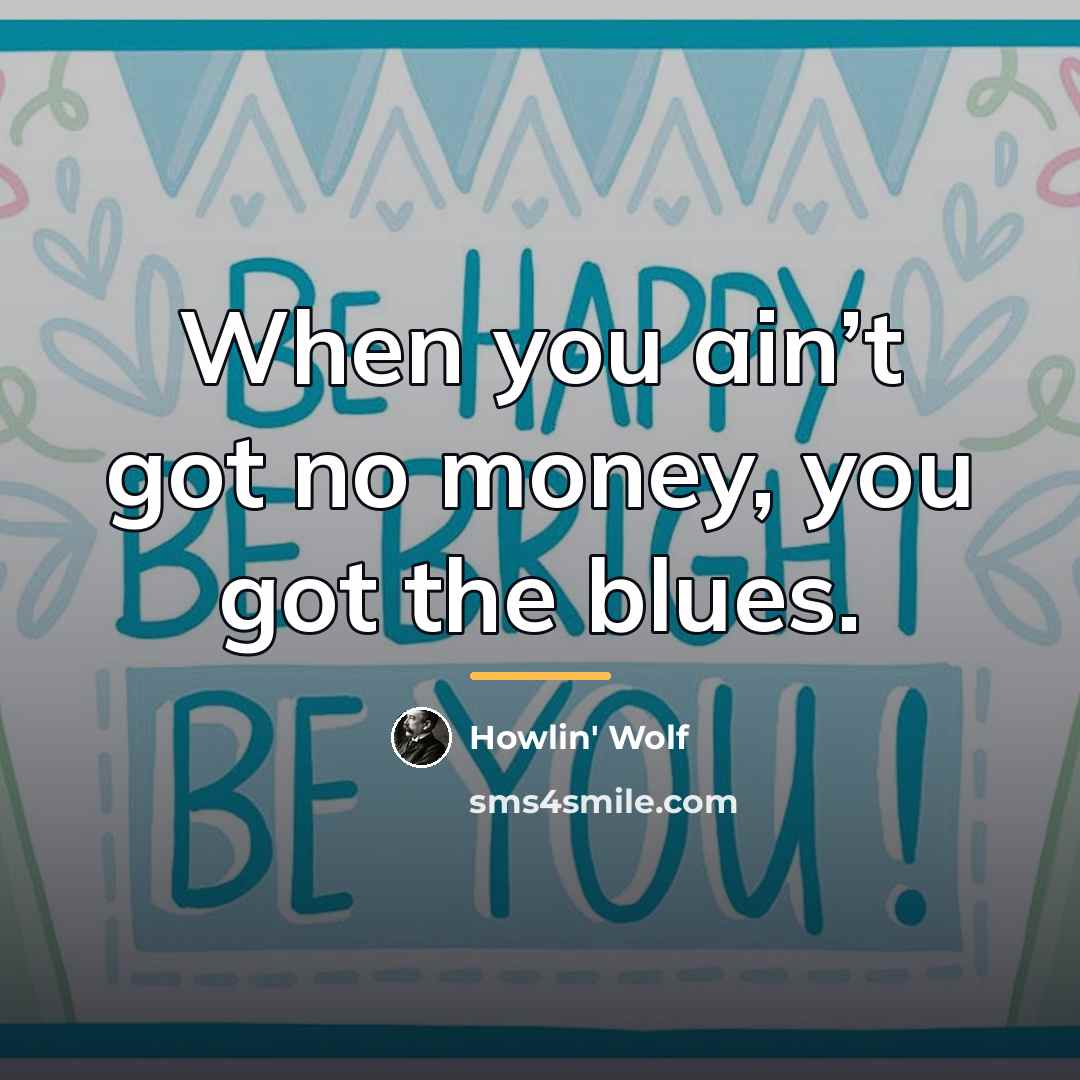 “When you ain’t got no money, you got the blues.…” quote by Howlin' Wolf