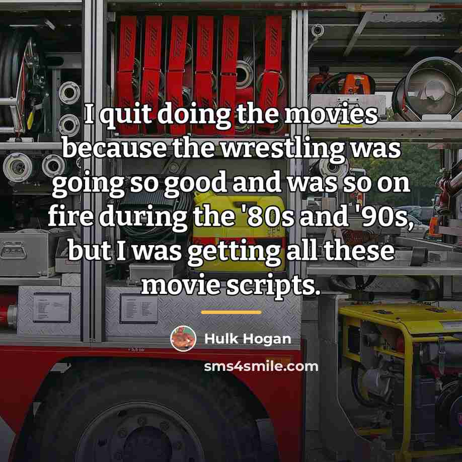“I quit doing the movies because the wrestling was going…” quote by Hulk Hogan