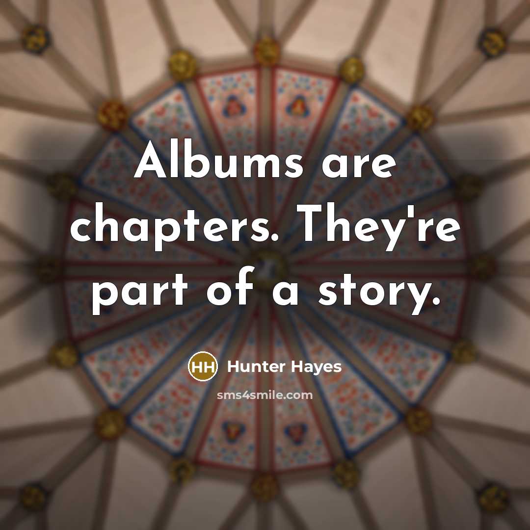 “Albums are chapters. They're part of a story.…” quote by Hunter Hayes
