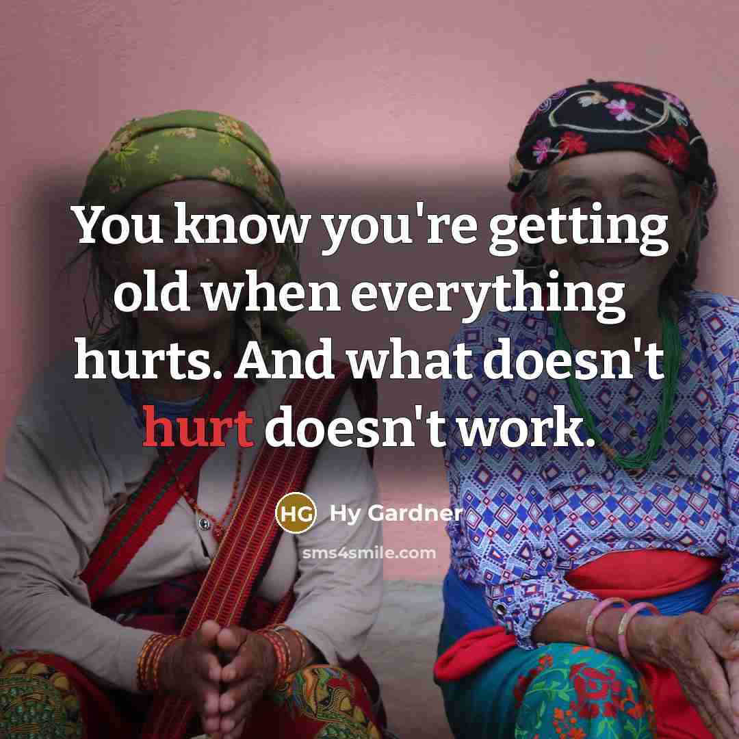 “You know you're getting old when everything hurts. And what doesn't hurt doesn't work.” quote by Hy Gardner