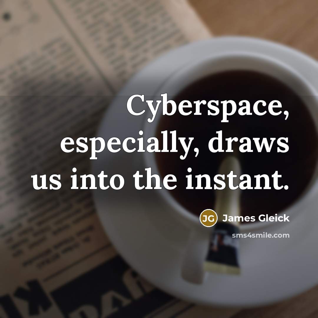 “Cyberspace, especially, draws us into the instant.…” quote by James Gleick