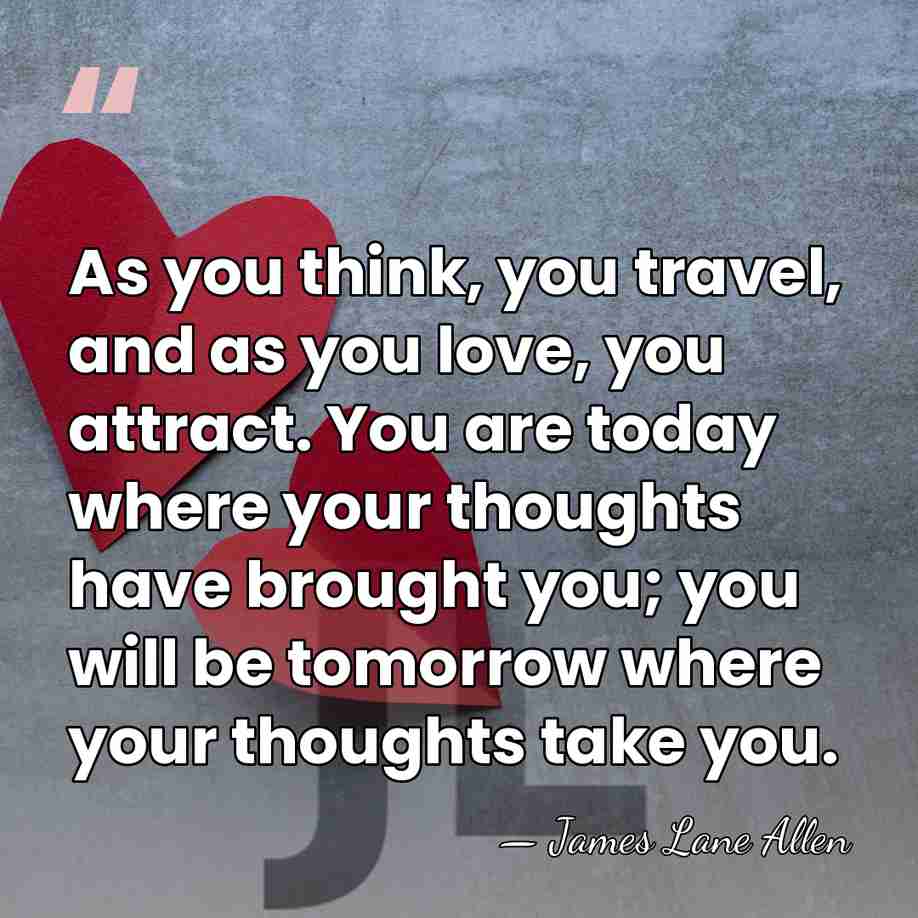 As you think, you travel, and as you love, you attract. You&hellip; - James Lane Allen
