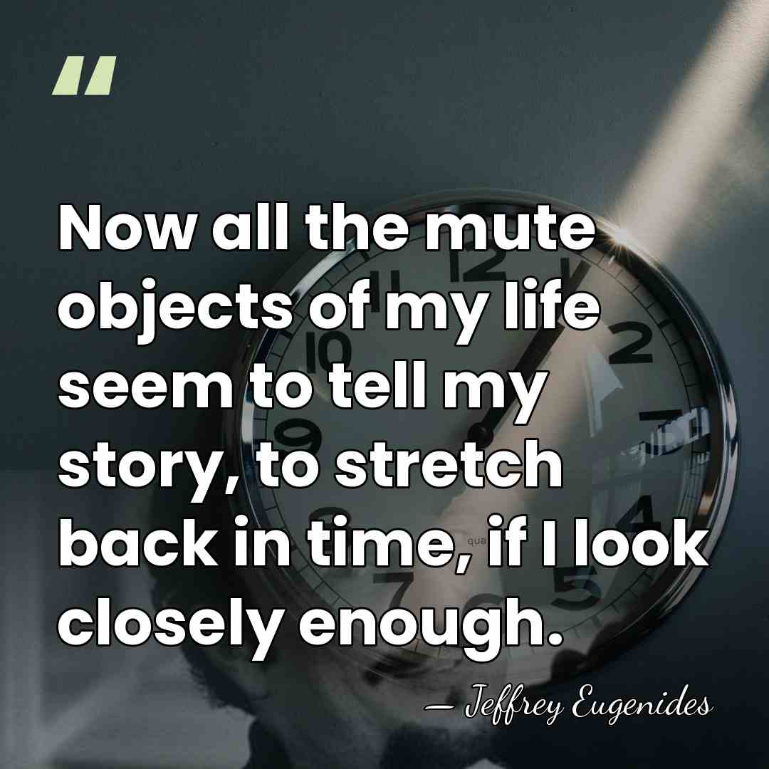Now all the mute objects of my life seem to tell my&hellip; - Jeffrey Eugenides