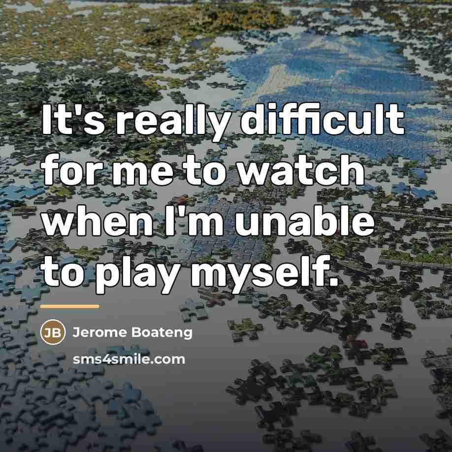 “It's really difficult for me to watch when I'm unable…” quote by Jerome Boateng