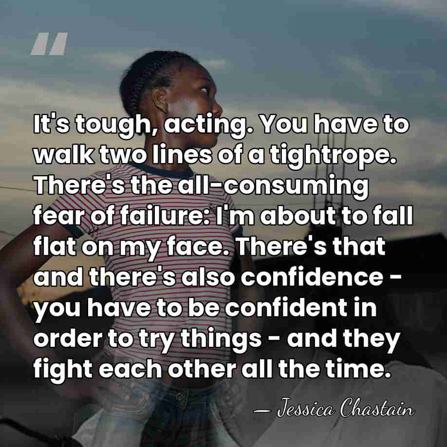 It's tough, acting. You have to walk two lines of a tightrope.&hellip; - Jessica Chastain