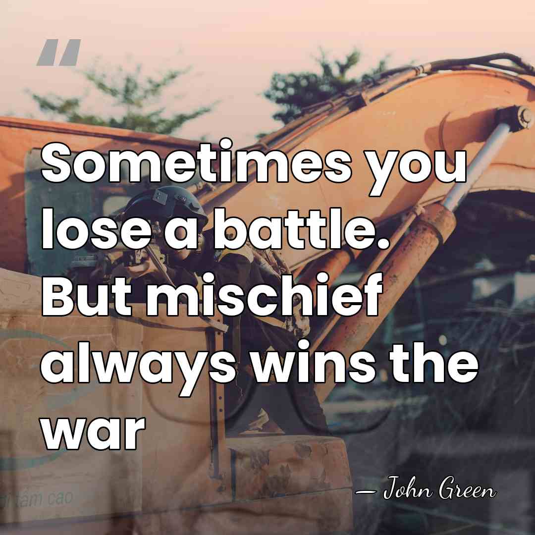 Sometimes you lose a battle. But mischief always wins the war - John Green
