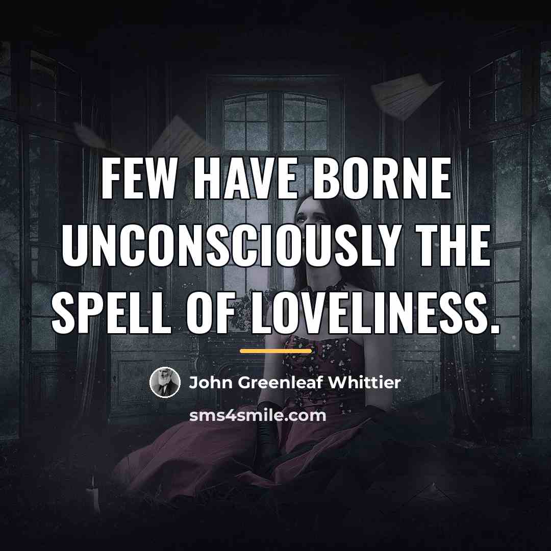 “Few have borne unconsciously the spell of loveliness.…” quote by John Greenleaf Whittier