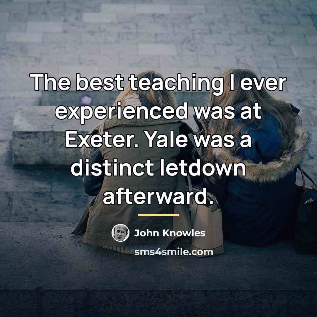 “The best teaching I ever experienced was at Exeter. Yale…” quote by John Knowles