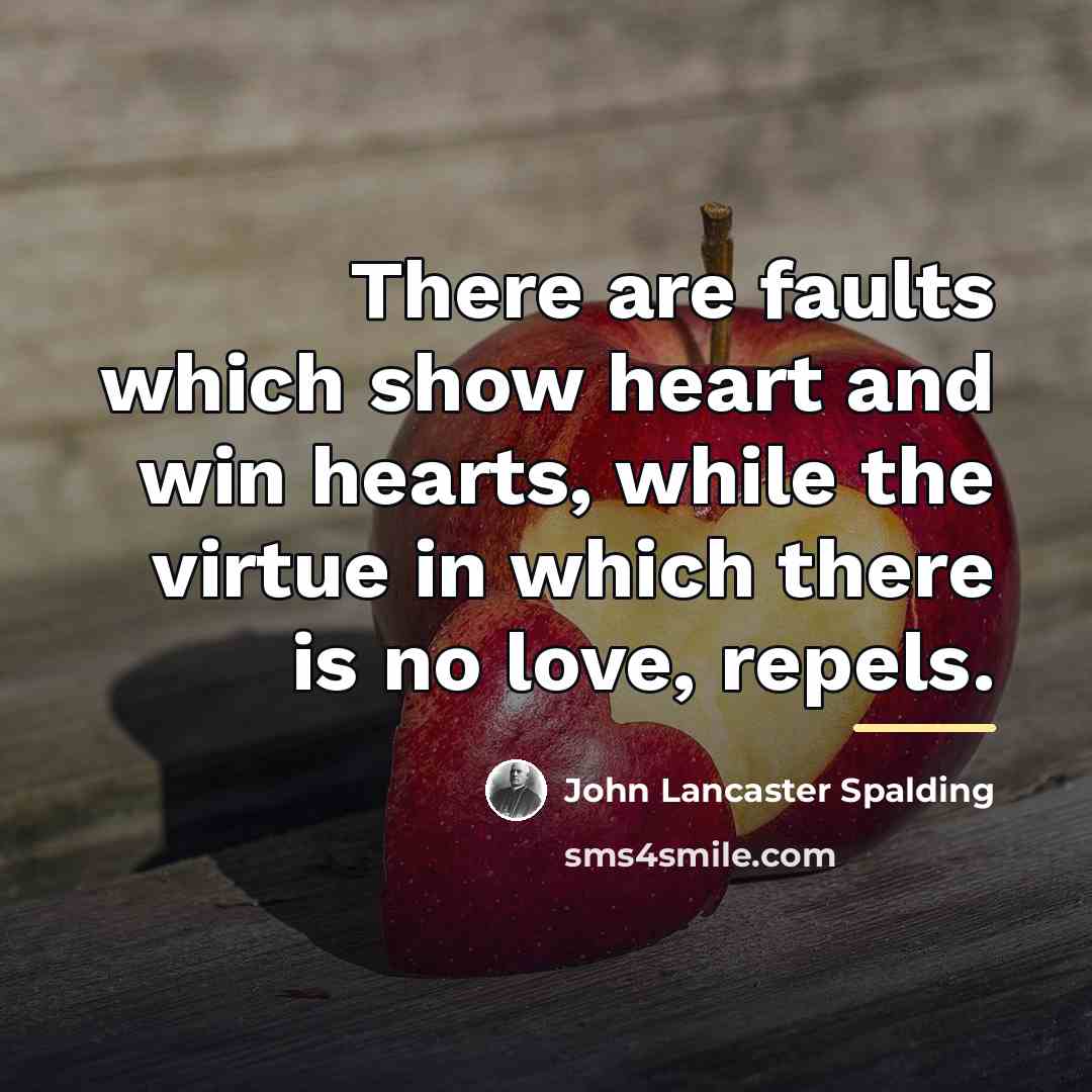 “There are faults which show heart and win hearts, while…” quote by John Lancaster Spalding