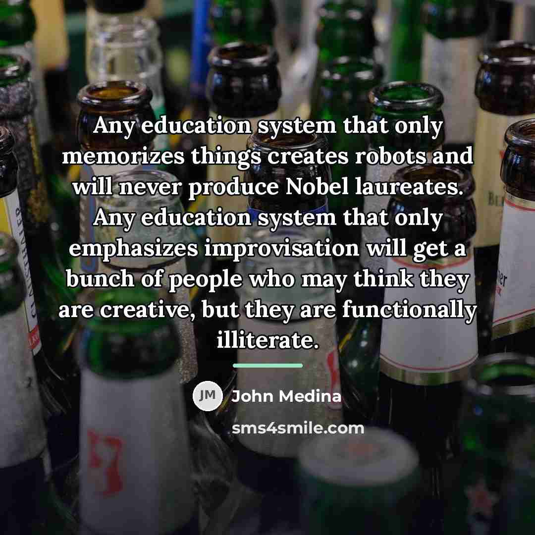 “Any education system that only memorizes things creates robots and…” quote by John Medina
