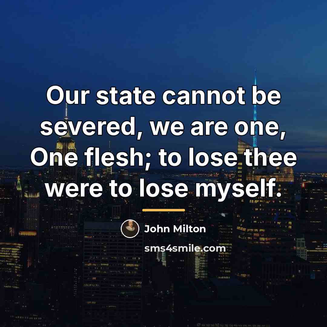 “Our state cannot be severed, we are one, One flesh;…” quote by John Milton