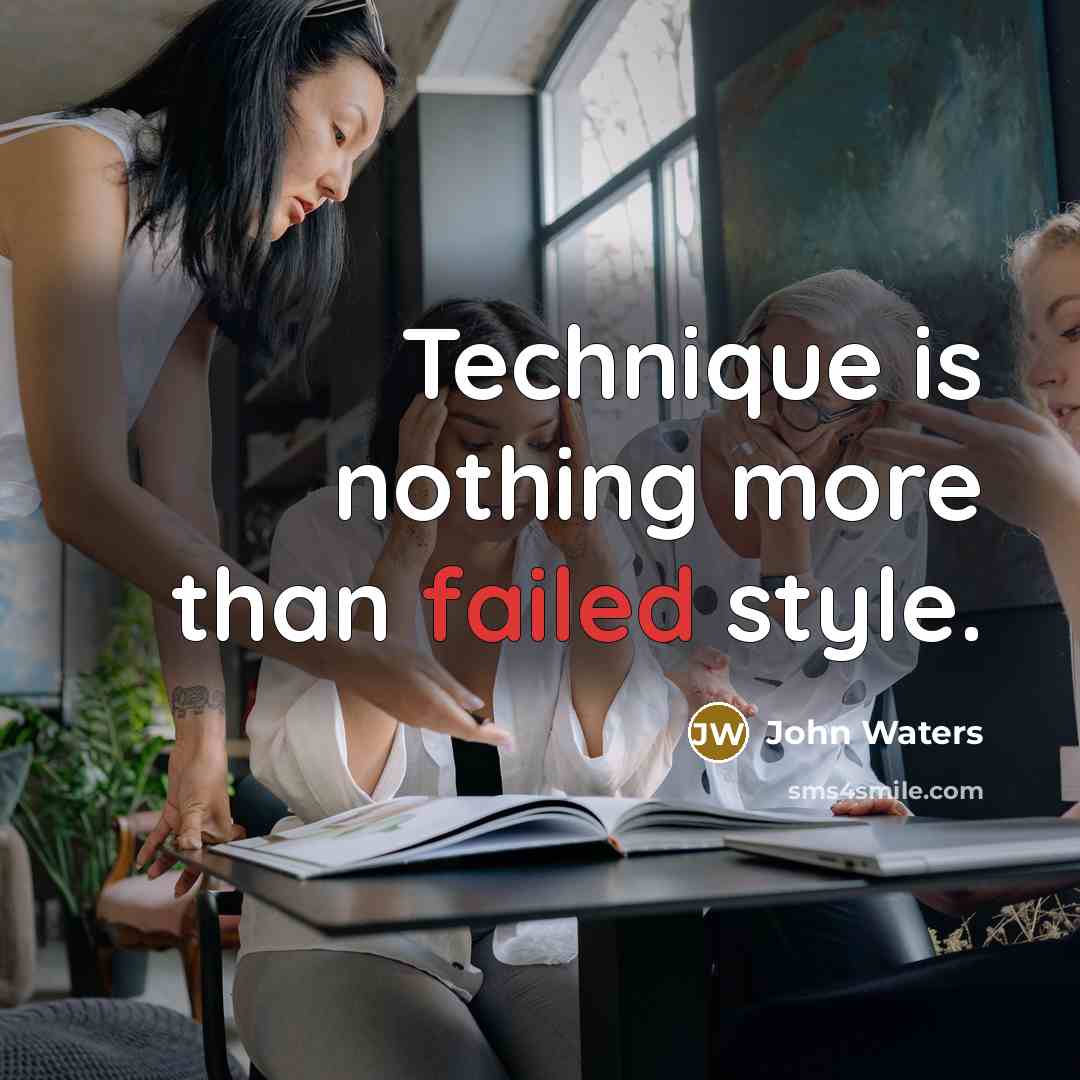 “Technique is nothing more than failed style.” quote by John Waters