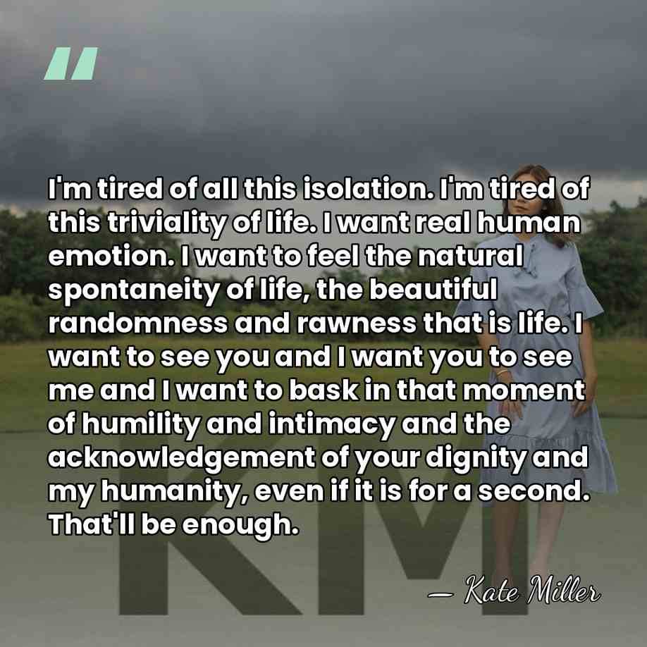 I'm tired of all this isolation. I'm tired of this triviality of&hellip; - Kate Miller