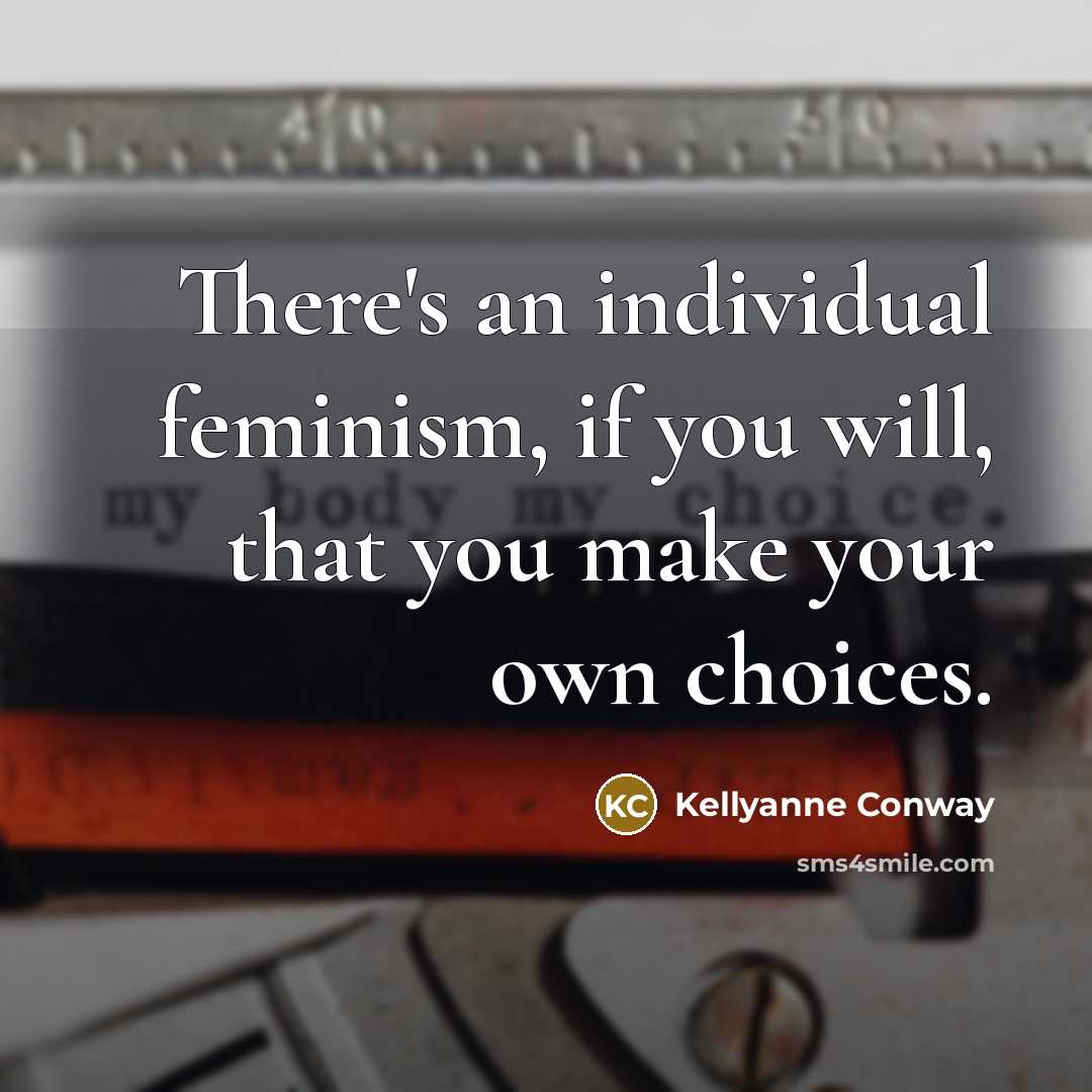 “There's an individual feminism, if you will, that you make…” quote by Kellyanne Conway