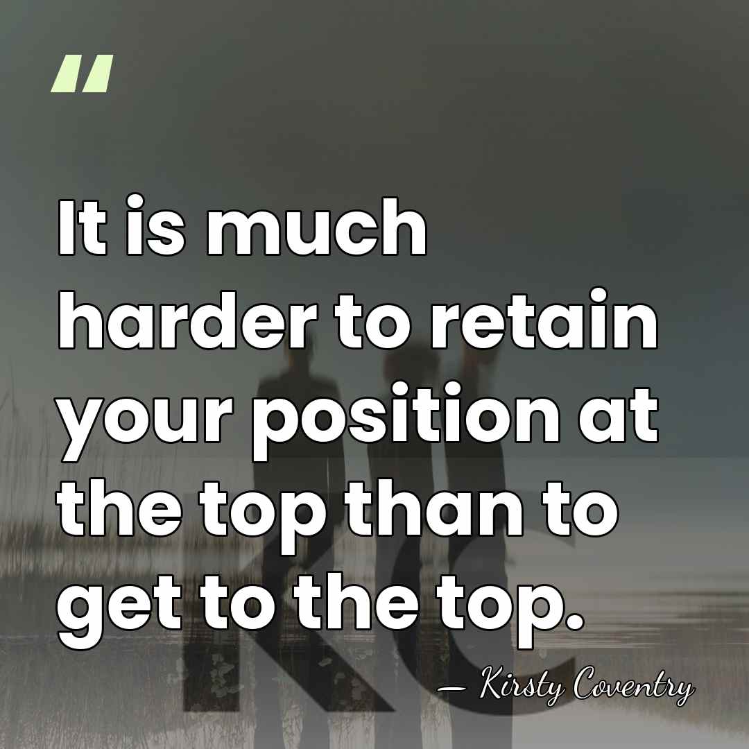 It is much harder to retain your position at the top than&hellip; - Kirsty Coventry