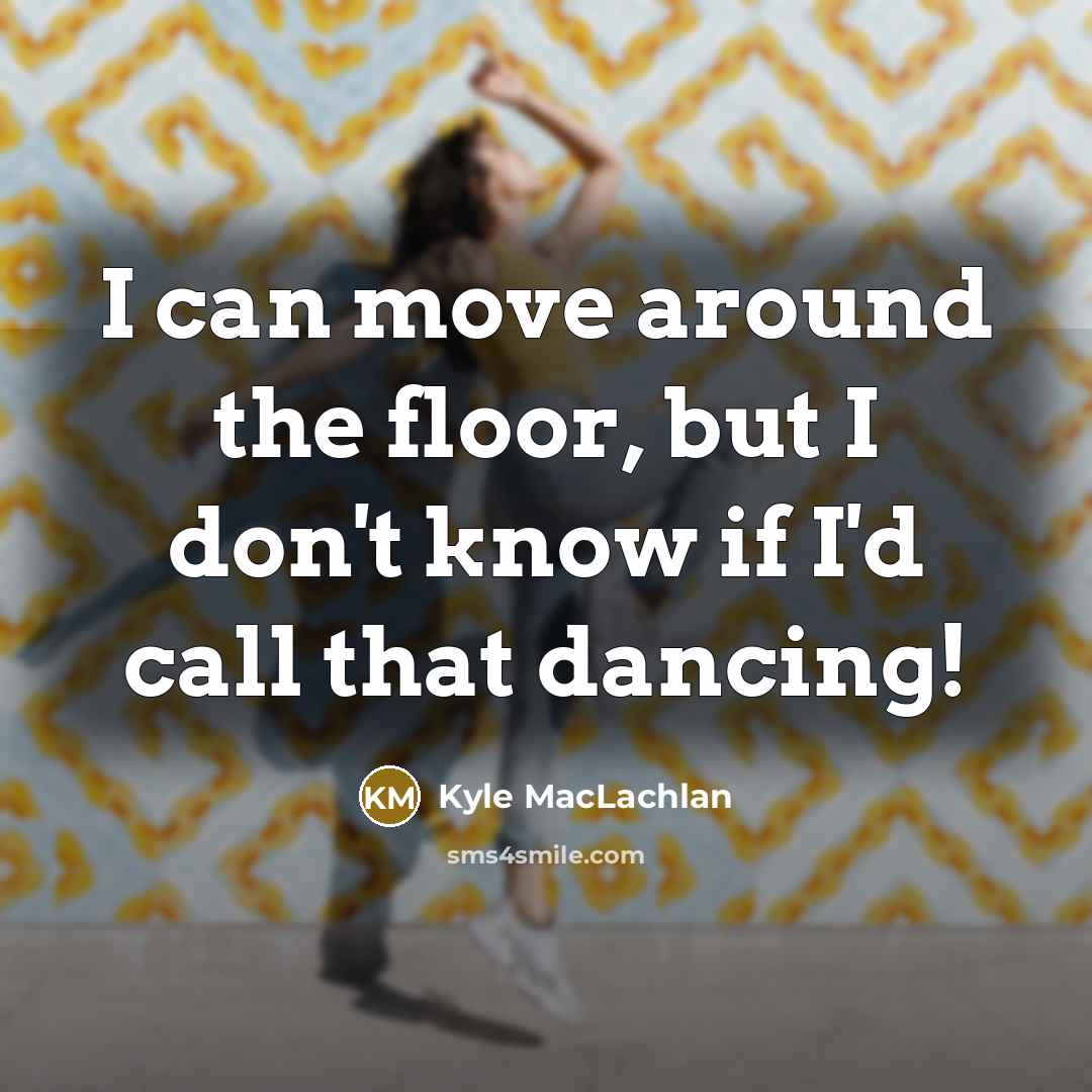 “I can move around the floor, but I don't know…” quote by Kyle MacLachlan