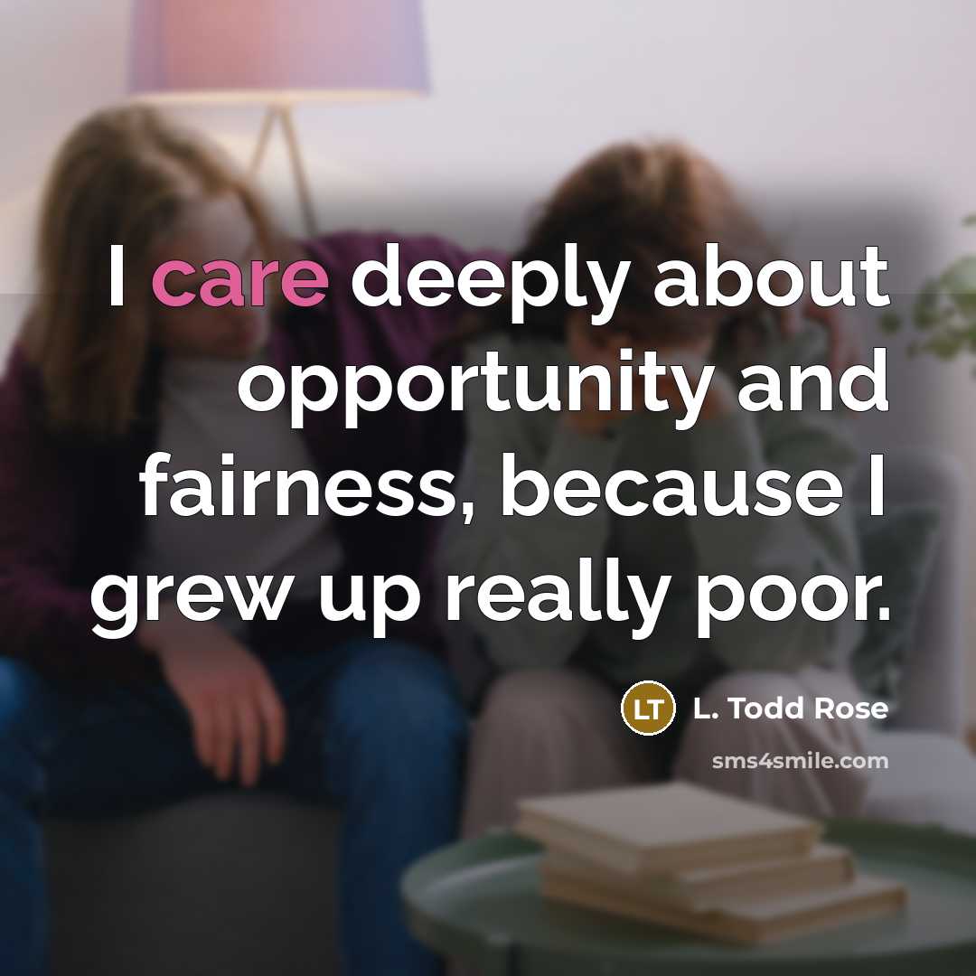 “I care deeply about opportunity and fairness, because I grew…” quote by L. Todd Rose